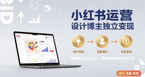 小红书运营设计博主独立变现,实现线上月入过W,零基础也能玩转小红书