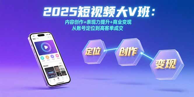 2025短视频大V班：内容创作+表现力提升+商业变现  从账号定位到高客单成交