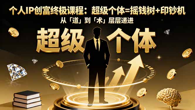 个人IP创富终极课程:超级个体=摇钱树+印钞机,从「道」到「术」层层递进