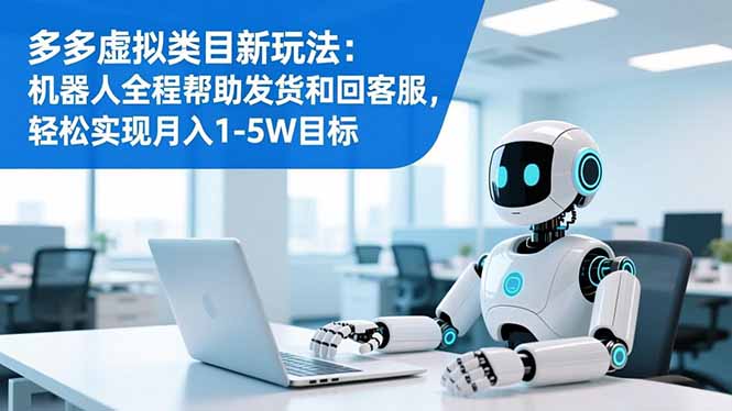 多多虚拟类目新玩法:机器人全程帮助发货和回客服,轻松实现月入1-5W目标