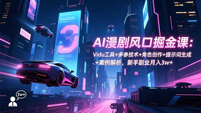 AI漫剧风口掘金课：Vidu工具+多参技术+角色创作+提示词生成+案例解析，新手副业月入3w+