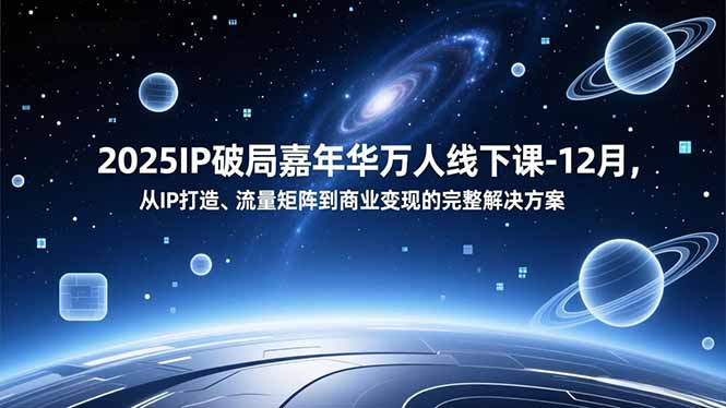 2025IP破局嘉年华万人线下课-12月,从IP打造、流量矩阵到商业变现的完整解决方案