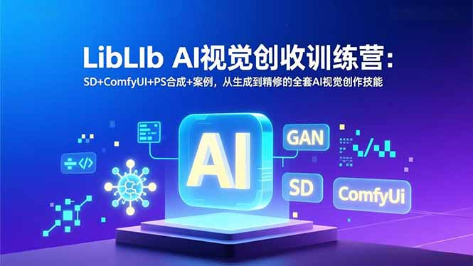 LibLIb AI视觉创收训练营:SD+ComfyUI+PS合成+案例,从生成到精修的全套AI视觉创作技能