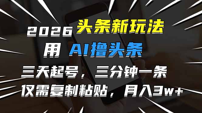 2026最新头条玩法，用AI撸头条，3天必起号，3分钟1条，只需要复制粘贴，简单月入3W+