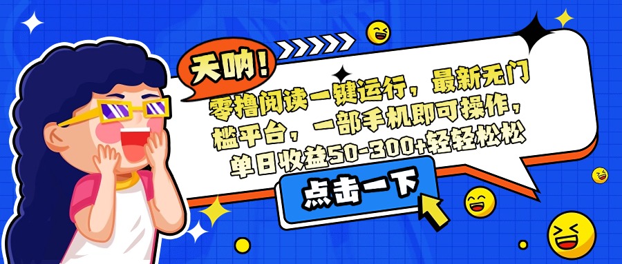 零撸阅读一键运行，最新无门槛平台，一部手机即可操作，单日收益50-300...