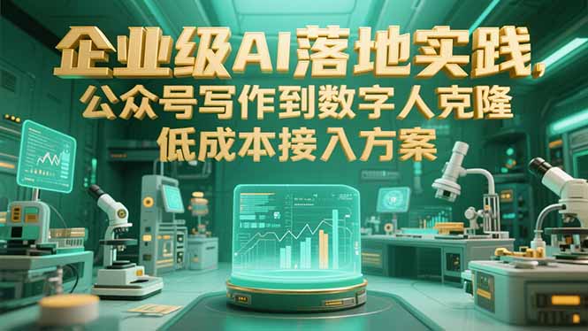 企业级AI落地实践,公众号写作到数字人克隆,低成本接入方案