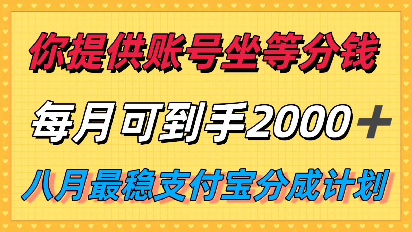 你提供账号我们发视频,每月到手2k+,八月最稳支付宝分成计划玩法来袭!