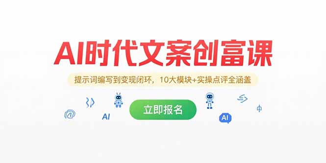 AI时代文案创富课,提示词编写到变现闭环,10大模块+实操点评全涵盖