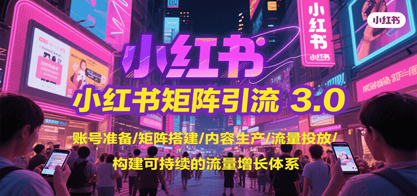 小红书矩阵引流3.0，账号准备/矩阵搭建/内容生产/流量投放/构建可持续的流量增长体系