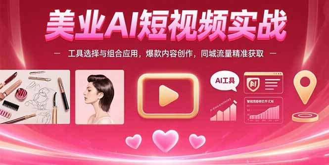 美业AI短视频实战：工具选择与组合应用，爆款内容创作，同城流量精准获取