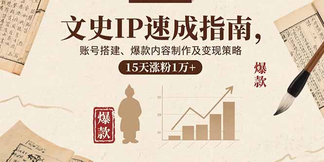 文史IP速成指南,账号搭建、爆款内容制作及变现策略,15天涨粉1万+