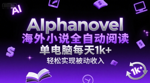 AIphanovel海外小说全自动阅读，单电脑每天1k+，轻松实现被动收入【揭秘】