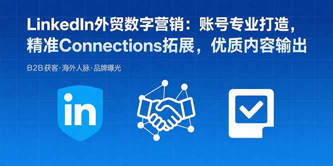 LinkedIn外贸数字营销:账号专业打造,精准Connections拓展,优质内容输出