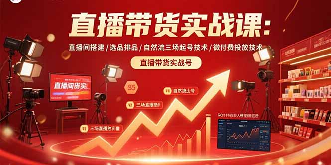 直播带货实战课：直播间搭建/选品排品/自然流三场起号技术/微付费投放技术