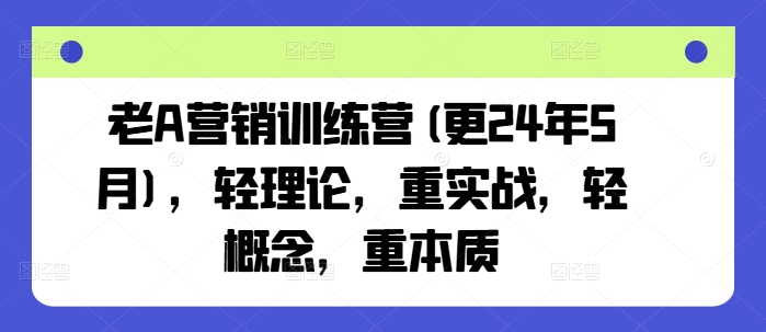 老A营销训练营(更25年8月),轻理论,重实战,轻概念,重本质