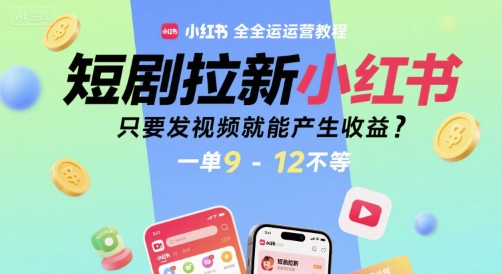 短剧拉新小红书全运营教程，只要发视频就能产生收益，一单9-12不等