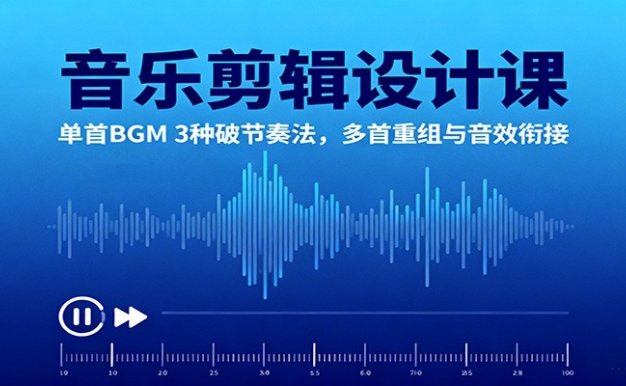 音乐剪辑设计课:单首BGM 3种破节奏法,多首重组与音效衔接