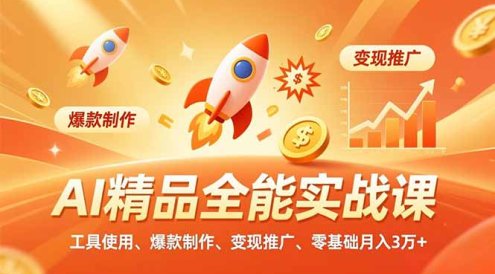 AI 精品全能实战课,工具使用、爆款制作、变现推广,零基础月入3万+