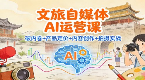 文旅自媒体AI运营课:破内卷+产品定价+内容创作+拍摄实战