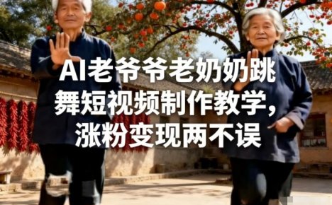 AI老爷爷老奶奶跳舞短视频制作教学，涨粉变现两不误