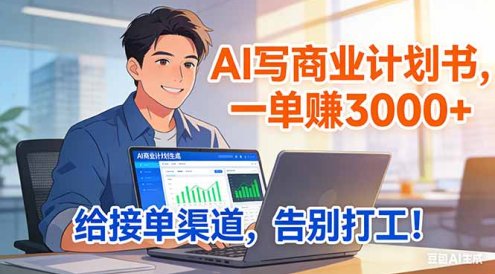 靠 AI 写商业计划书,一单赚 3000+,给专属接单渠道,越做越稳,告别打工