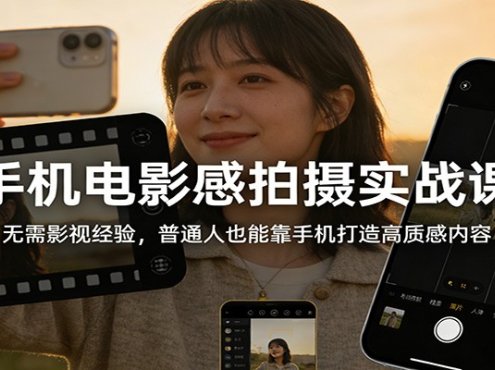 手机电影感拍摄实战课：无需影视经验，普通人也能靠手机打造高质感内容
