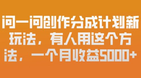 问一问创作分成计划新玩法，有人用这个方法，一个月收益5k，新手友好，有微信就能做【揭秘】