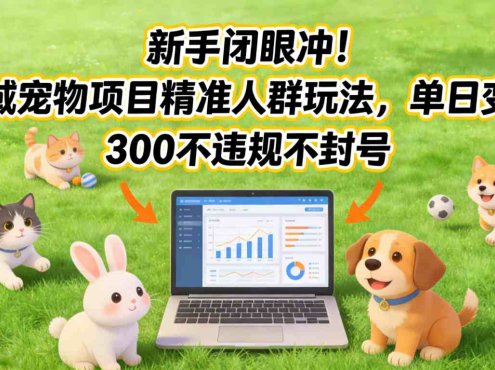 新手闭眼冲！私域宠物项目精准人群玩法，单日变现3张不违规不封号