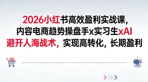 2026小红书高效盈利实战课，内容电商趋势操盘手x实习生xAI，避开人海战术，实现高转化，长期盈利