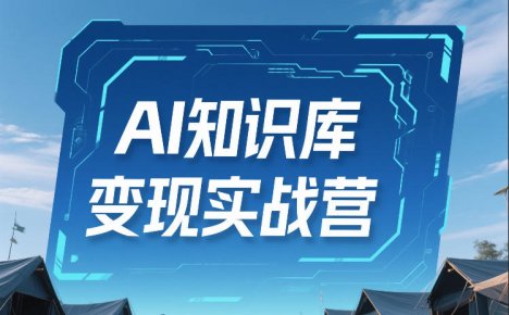 AI知识库变现实战营,不会做产品?不会变现?不会做内容?这一套,让你马上能卖+未来能做