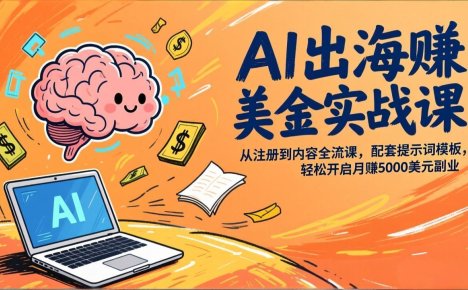 AI出海赚美金实战课,从注册到内容全流程,配套提示词模板,轻松开启月赚5000美元副业