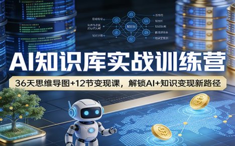 AI知识库实战训练营:36天思维导图+12节变现课,解锁AI+知识变现新路径