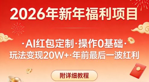 新年福利项目，AI红包定制，操作0基础，玩法变现20W+年前最后一波红利，附详细教程