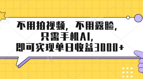 不用拍视频，不用露脸，只需手机ai，即可实现单日收益3000+
