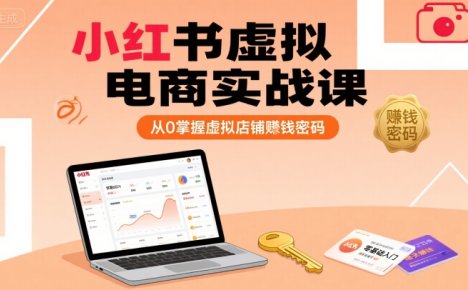 小红书虚拟电商实战课，从0掌握虚拟店铺賺钱密码