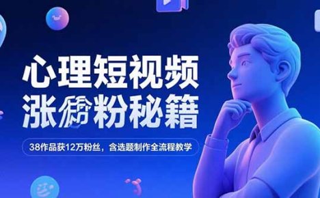 心理短视频涨粉秘籍，38作品获12万粉丝，含选题制作全流程教学