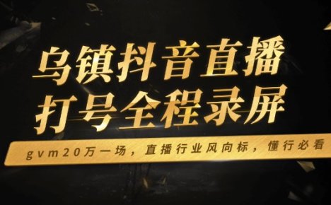 乌镇抖音直播打号全程录屏，gvm20万一场，直播行业风向标，懂行必看