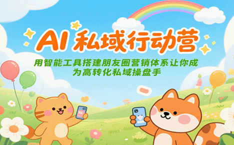 AI私域行动营:用智能工具搭建朋友圈营销体系让你成为高转化私域操盘手