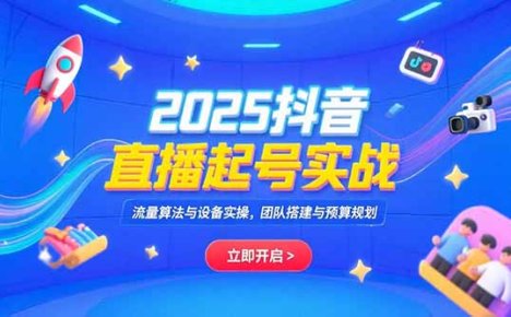 2025抖音直播起号实战，流量算法与设备实操，团队搭建与预算规划