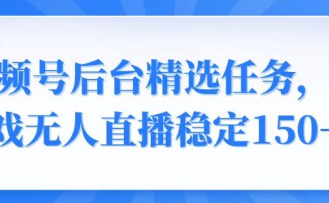 视频号精选变现任务，游戏无人直播稳定150+