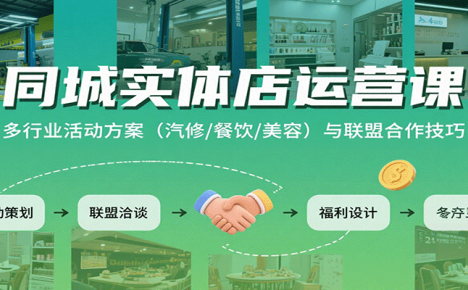 同城实体店运营课:多行业活动方案(汽修/餐饮/美容)与联盟合作技巧