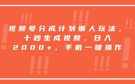 视频号分成计划懒人玩法，十秒生成视频，日入2000+，手机一键操作