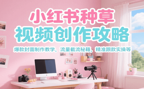 小红书种草视频创作攻略，爆款封面制作教学 ，流量截流秘籍 ，精准跟款实操等