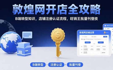 敦煌网开店全攻略:B端转型知识,店铺注册认证流程,旺销王批量刊登技