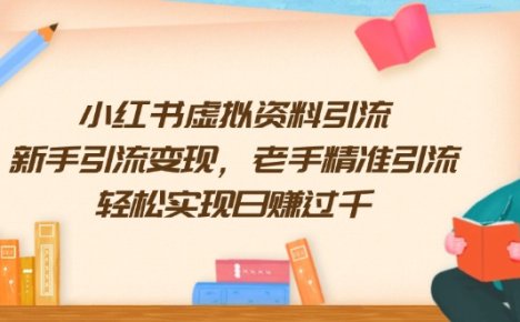 小红书虚拟资料引流，新手引流变现，老手精准引流，轻松实现日赚过千