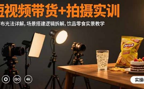 短视频带货+拍摄实训:三灯布光法详解,场景搭建逻辑拆解,饮品零食实景教学
