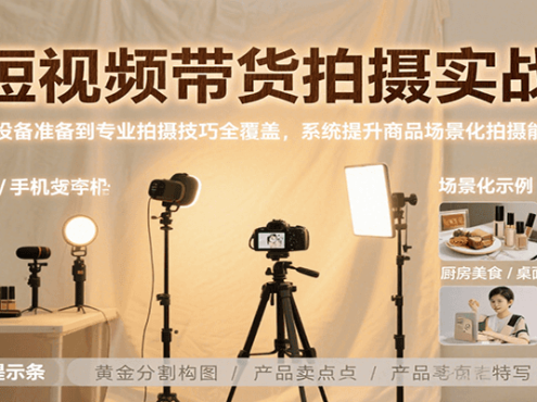 短视频带货拍摄实战，从设备准备到专业拍摄技巧全覆盖，系统提升商品场景化拍摄能力